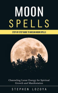Title: Moon Spells: Step-by-step Guide to Wiccan Moon Spells (Channeling Lunar Energy for Spiritual Growth and Manifestation), Author: Stephen Lozoya