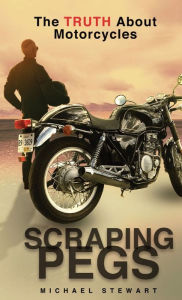 Title: Scraping Pegs: The Truth About Motorcycles, Author: Michael G Stewart