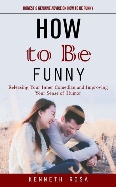 How to Be Funny: Honest & Genuine Advice on How to Be Funny (Releasing Your Inner Comedian and Improving Your Sense of Humor)