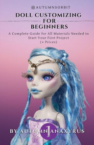 Title: Doll Customizing for Beginners: A Complete Guide for All Materials Needed to Start Your First Project (+ Prices), Author: Anaxyrus Publishing