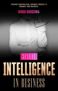 Title: Sexual Intelligence in Business: Provoke Conversation, Empower Yourself & Enhance Your Business, Author: Bobbi Bidochka