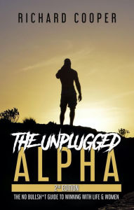 Title: The Unplugged Alpha (2nd Edition): The No Bullsh*t Guide to Winning with Life & Women, Author: Richard Cooper