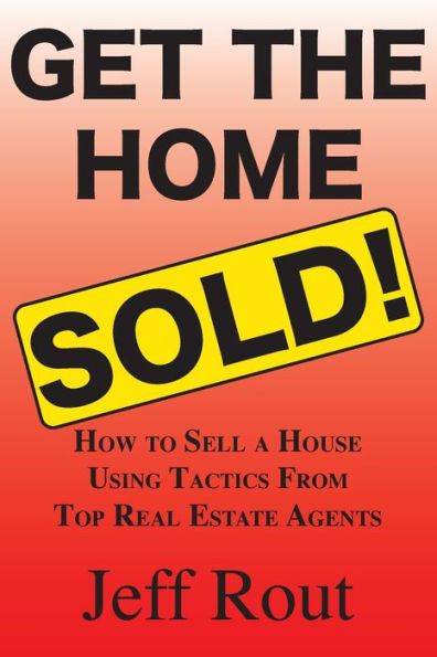 Get the Home Sold: How to Sell a House Using Tactics From Top Real Estate Agents