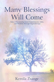 Title: Many Blessings Will Come: Tales of Recovering Inner Commitments, Gifts, and Wisdom Through Hypnotherapy, Author: Kemila Zsange