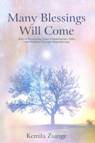 Title: Many Blessings Will Come: Tales of Recovering Inner Commitments, Gifts, and Wisdom Through Hypnotherapy, Author: Kemila Zsange