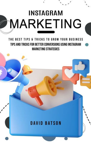 Instagram Marketing: The Best Tips & Tricks to Grow Your Business (Tips and Tricks for Better Conversions Using Instagram Marketing Strategies)