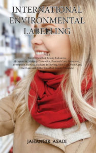 Title: International Environmental Labelling Vol.4 Health: For All Health & Beauty Industries (Fragrances, Makeup, Cosmetics, Personal Care, Sunscreen, Toothpaste, Bathing, Nailcare & Shaving, Skin Care, Foot Care, Hair Care and Other Health  , Author: Jahangir Asadi