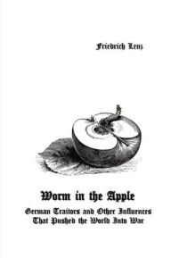 Title: Worm in the Apple: German Traitors and Other Influences That Pushed the World Into War, Author: Friedrich Lenz