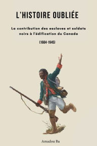 Title: L'Histoire oubliÃ¯Â¿Â½e: La contribution des esclaves et soldats noirs Ã¯Â¿Â½ l'Ã¯Â¿Â½dification du Canada, Author: Amadou Ba