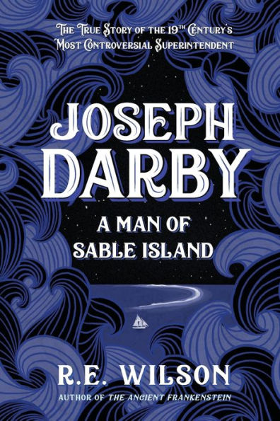 Joseph Darby: A Man of Sable Island:The True Story of Sable Island's Most Notorious Superintendent