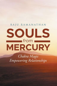 Title: Souls from Mercury: Chakra Magic: Empowering Relationships, Author: Raju Ramanathan