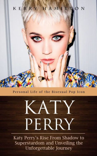 Katy Perry: Personal Life of the Bisexual Pop Icon (Katy Perry's Rise From Shadow to Superstardom and Unveiling the Unforgettable Journey)