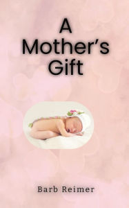 Title: A Mother's Gift, Author: Barb Reimer
