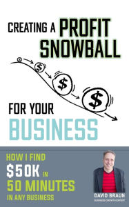 Title: Creating A Profit Snowball For Your Business: How I Find $50K In 50 Minutes In Any Business, Author: David Braun