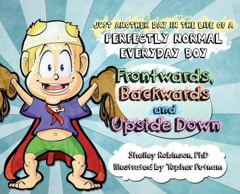 Frontwards, Backwards and Upside Down: Just a Another Day the Life of Perfectly Normal Everyday Boy
