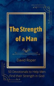 Title: The Strength of a Man: 50 Devotionals to Help Men Find Their Strength in God, Author: David Roper