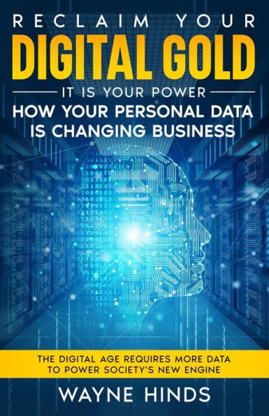 Reclaim Your Digital Gold - It is Your Power: How your PERSONAL DATA is changing business