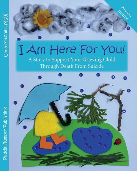 I Am Here For You! A Story To Support Your Grieving Child Through Death From Suicide: (Pronoun of person who died: He/Him)