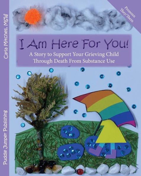 I Am Here For You!: A Story To Support Your Grieving Child Through Death From Substance Use (Pronoun: They)