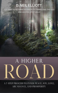 Title: A Higher Road: Cleanse Your Consciousness to Transcend the Ego and Ascend Spiritually, Author: D. Neil Elliott