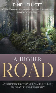 Title: A Higher Road: Cleanse Your Consciousness to Transcend the Ego and Ascend Spiritually, Author: D. Neil Elliott