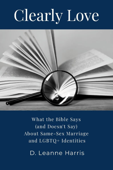 Clearly Love: What the Bible Says (And Doesn't Say) About Same-Sex Marriage and LGBTQ+ Identities