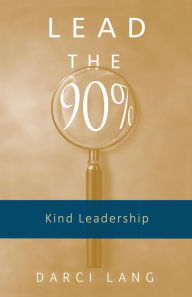 Title: Lead the 90%: Kind Leadership, Author: Darci Lang