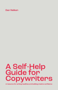 Title: A Self-Help Guide for Copywriters: A resource for writing headlines and building creative confidence, Author: Dan B Nelken