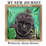 Title: MY NEW JOURNEY: I Am Gorilla, Author: Alexus Siewert