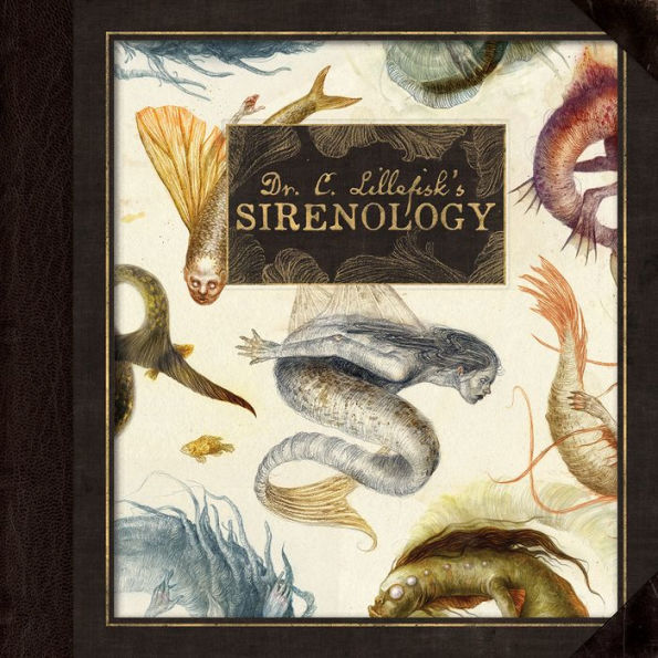 Dr. C. Lillefisk's Sirenology: A Guide to Mermaids and other under-the-sea Phenonemon