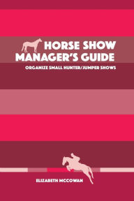 Title: Horse Show Manager's Guide: organize small hunter/jumper shows, Author: Elizabeth McCowan