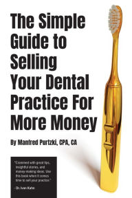 Title: The Simple Guide to Selling Your Dental Practice for More Money, Author: Manfred Purtzki