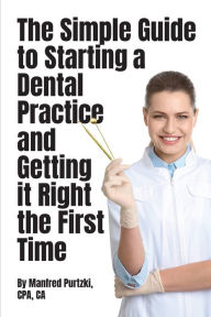Title: The Simple Guide to Starting a Dental Practice and Getting it Right the First Time, Author: Manfred Purtzki