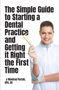 Title: The Simple Guide to Starting a Dental Practice and Getting it Right the First Time, Author: Manfred Purtzki