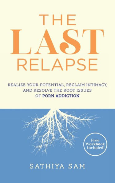 The Last Relapse: Realize Your Potential, Reclaim Intimacy, and Resolve the Root Issues of Porn Addiction