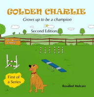 Title: Golden Charlie: Grows up to be a Champion, Author: Rosalind Annette Mulcare