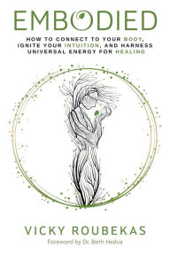 Title: Embodied: How to Connect to Your Body, Ignite Your Intuition, and Harness Universal Energy for Healing, Author: Vicky Roubekas