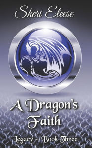 Title: A Dragon's Faith: Paranormal Council - Legacy - Book Three, Author: Sheri Eleese