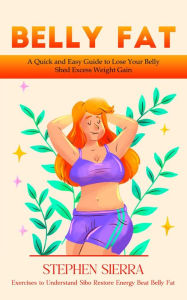 Title: Belly Fat: A Quick and Easy Guide to Lose Your Belly Shed Excess Weight Gain (Exercises to Understand Sibo Restore Energy Beat Belly Fat), Author: Stephen Sierra