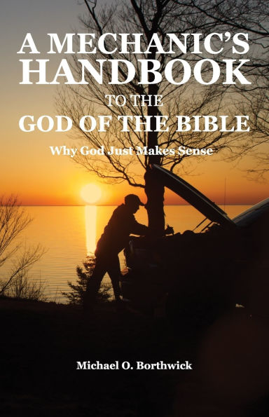 A Mechanic's Handbook To The God Of The Bible: Why God Just Makes Sense