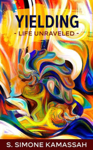 Title: Yielding: Life Unraveled, Author: S. Simone Kamassah