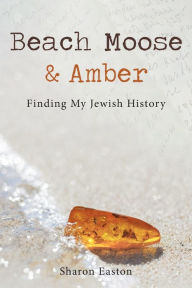 Title: Beach Moose & Amber: Finding My Jewish History, Author: Sharon Easton