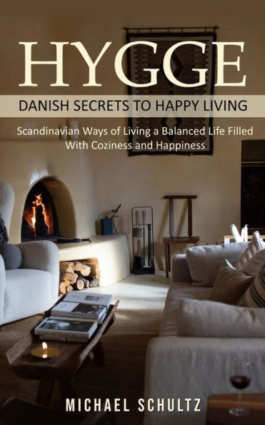 Hygge: Danish Secrets to Happy Living (Scandinavian Ways of Living a Balanced Life Filled With Coziness and Happiness)