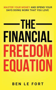 Title: The Financial Freedom Equation: Master Your Money and Spend Your Days Doing Work That You Love, Author: Ben Le Fort