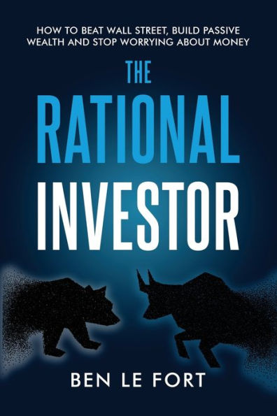 The Rational Investor: How to Beat Wall Street, Build Passive Wealth and Stop Worrying About Money