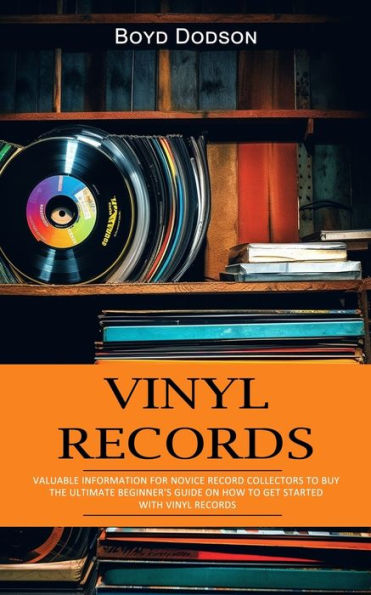 Vinyl Records: Valuable Information for Novice Record Collectors to Buy (The Ultimate Beginner's Guide on How to Get Started With Vinyl Records)