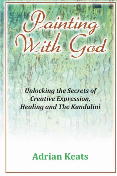 Painting With God: Unlocking the Secrets of Creative Expression, Healing and The Kundalini