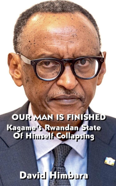 Our Man Is Finished: Kagame's Rwandan State of Himself Collapsing