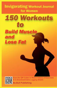 Title: Invigorating Workout Journal for Women: 150 Workouts to Build Muscle and Lose Fat - Workout Book Contains QR Codes to Watch Videos of Exercises & Extra Sheets, Author: Be. Bull Publishing