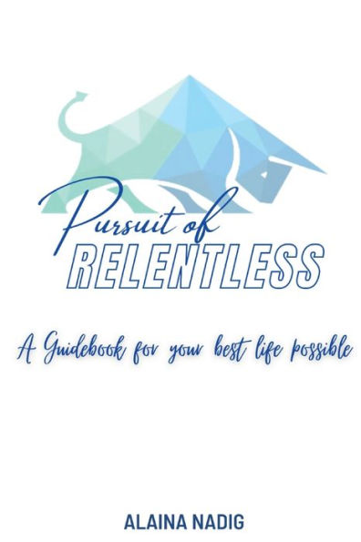 Pursuit of Relentless: a guidebook for your best life possible